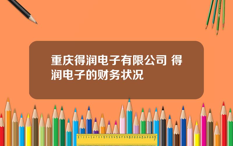 重庆得润电子有限公司 得润电子的财务状况